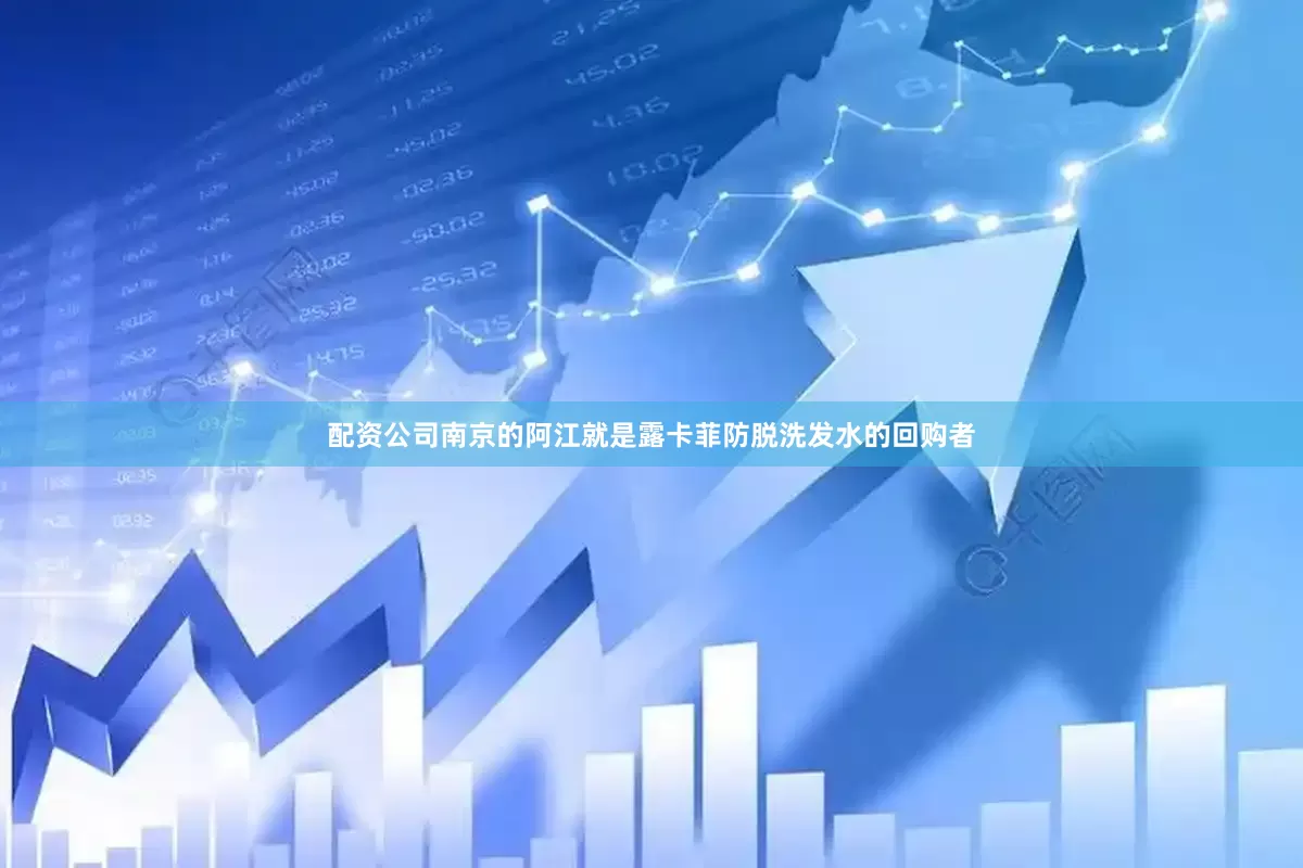 配资公司南京的阿江就是露卡菲防脱洗发水的回购者