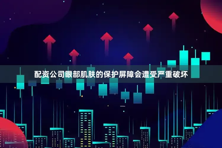 配资公司眼部肌肤的保护屏障会遭受严重破坏