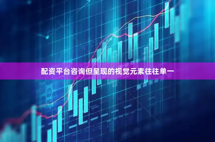 配资平台咨询但呈现的视觉元素往往单一