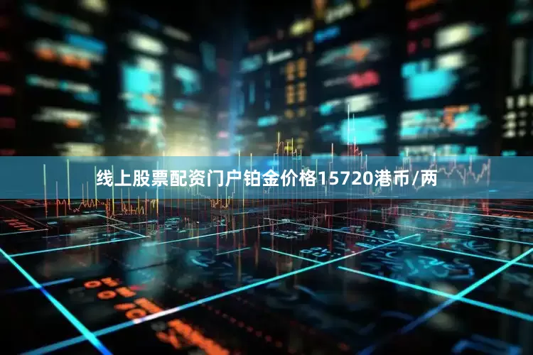 线上股票配资门户铂金价格15720港币/两