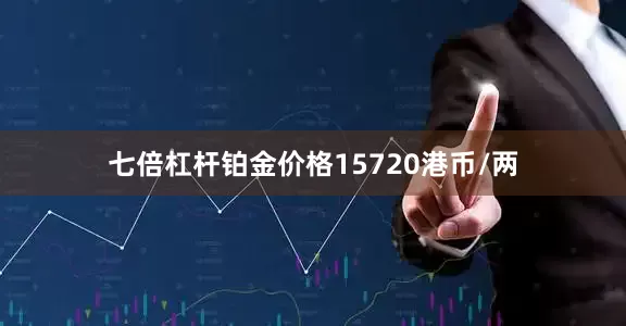 七倍杠杆铂金价格15720港币/两
