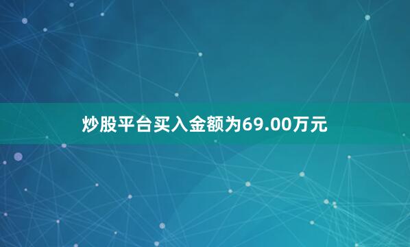 炒股平台买入金额为69.00万元