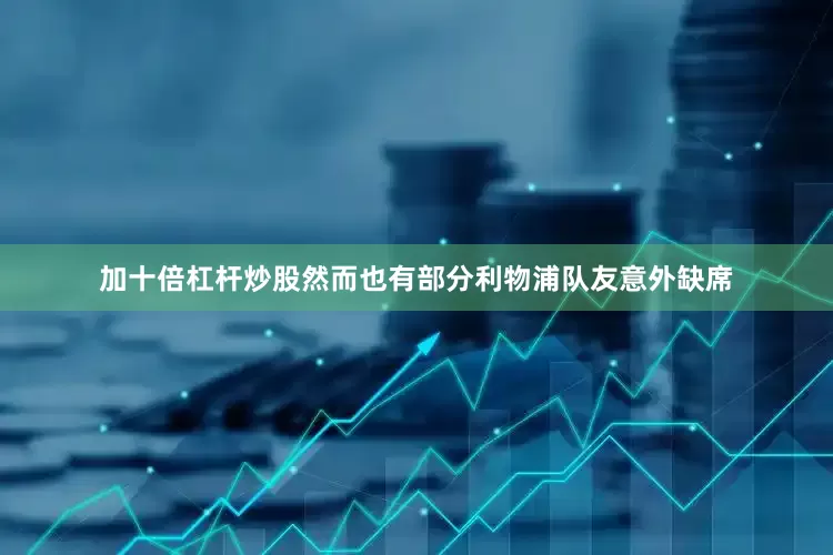 加十倍杠杆炒股然而也有部分利物浦队友意外缺席