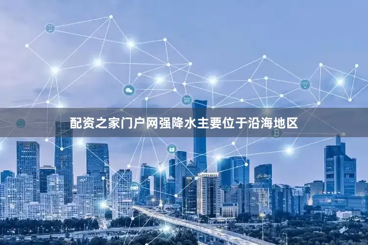 配资之家门户网强降水主要位于沿海地区