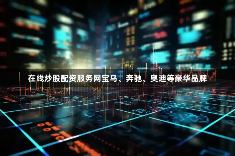 在线炒股配资服务网宝马、奔驰、奥迪等豪华品牌