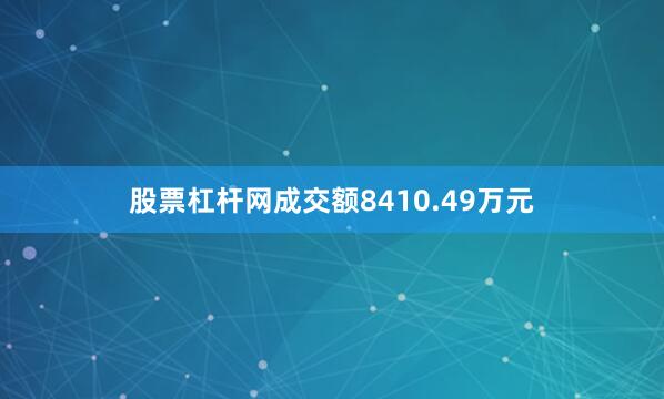 股票杠杆网成交额8410.49万元