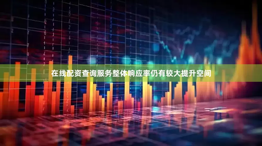 在线配资查询服务整体响应率仍有较大提升空间