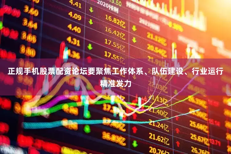正规手机股票配资论坛要聚焦工作体系、队伍建设、行业运行精准发力