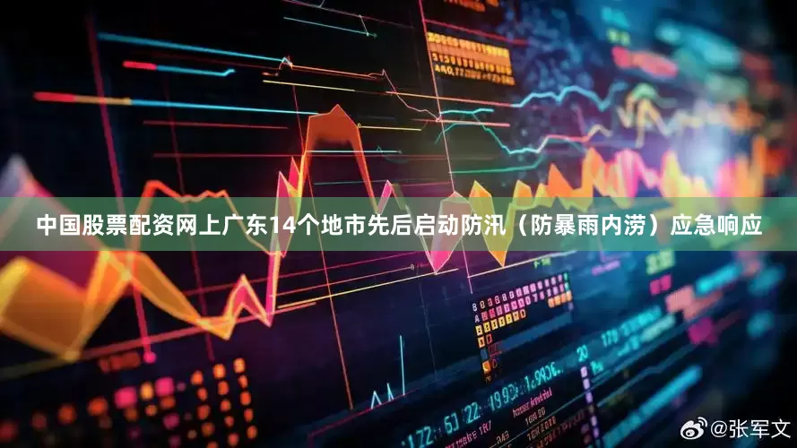 中国股票配资网上广东14个地市先后启动防汛（防暴雨内涝）应急响应