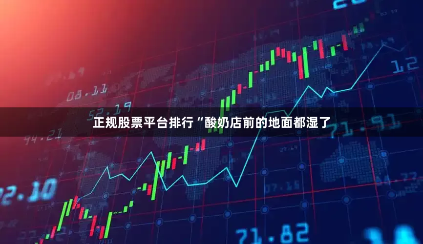 正规股票平台排行“酸奶店前的地面都湿了