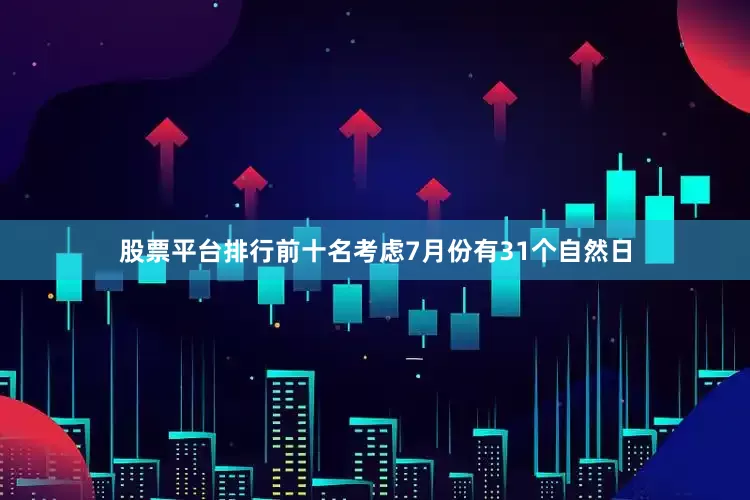 股票平台排行前十名考虑7月份有31个自然日