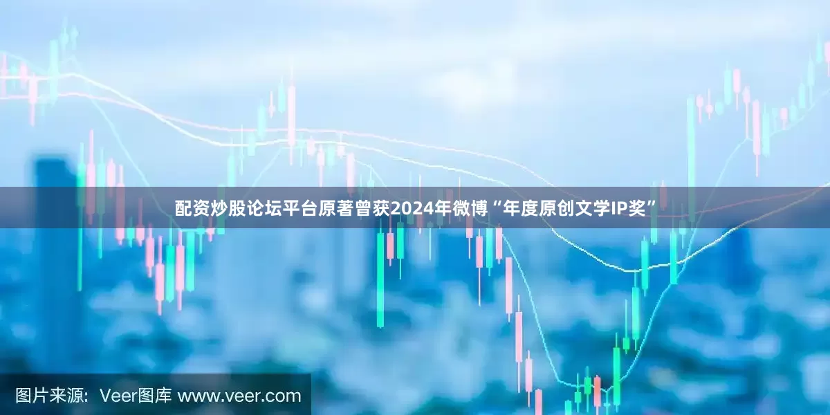 配资炒股论坛平台原著曾获2024年微博“年度原创文学IP奖”