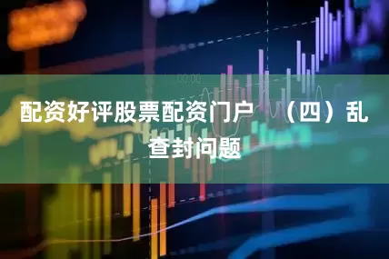 配资好评股票配资门户   （四）乱查封问题