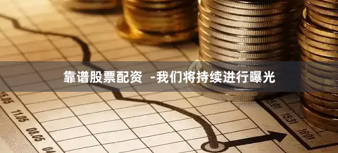 靠谱股票配资  -我们将持续进行曝光
