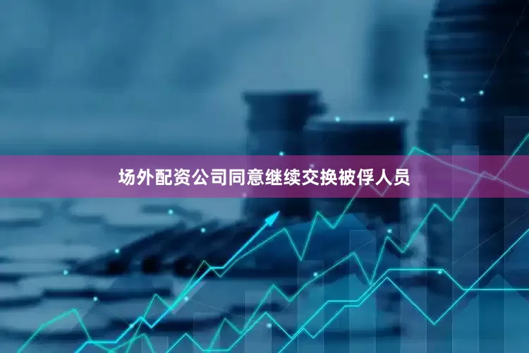场外配资公司同意继续交换被俘人员