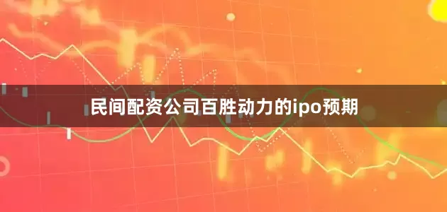 民间配资公司百胜动力的ipo预期