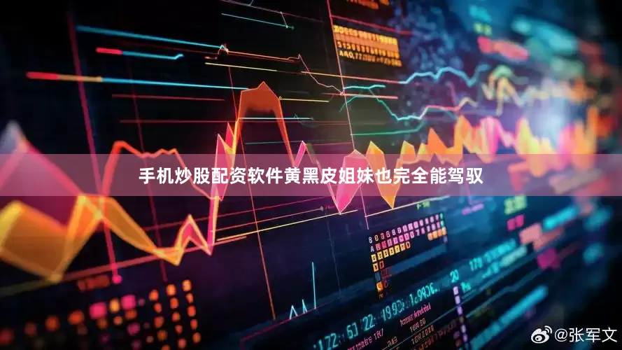 手机炒股配资软件黄黑皮姐妹也完全能驾驭