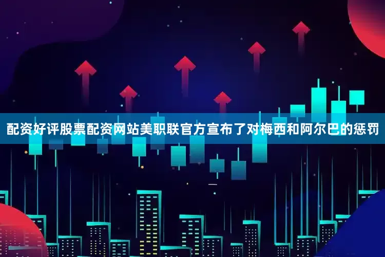 配资好评股票配资网站美职联官方宣布了对梅西和阿尔巴的惩罚
