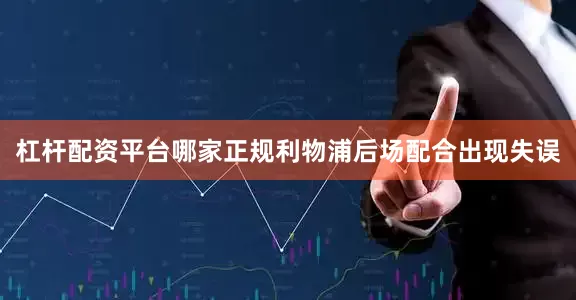 杠杆配资平台哪家正规利物浦后场配合出现失误