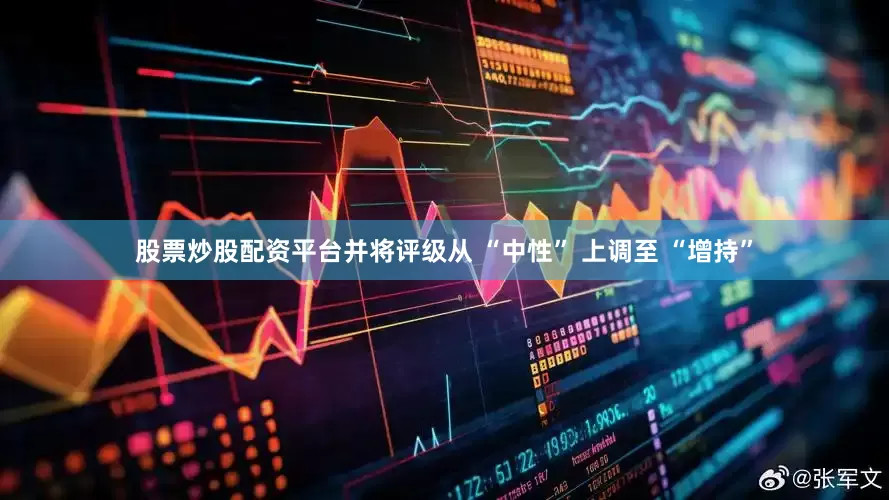 股票炒股配资平台并将评级从 “中性” 上调至 “增持”