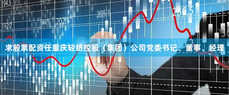 求股票配资任重庆轻纺控股（集团）公司党委书记、董事、经理