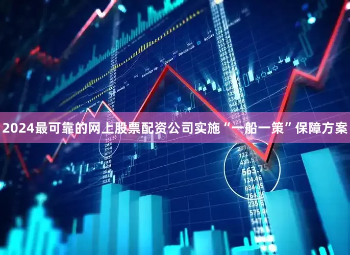 2024最可靠的网上股票配资公司实施“一船一策”保障方案
