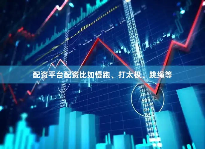 配资平台配资比如慢跑、打太极、跳绳等