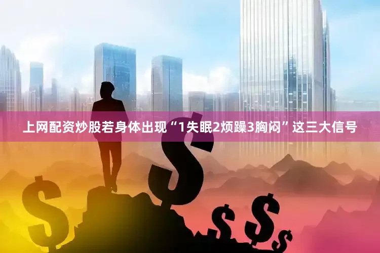 上网配资炒股若身体出现“1失眠2烦躁3胸闷”这三大信号