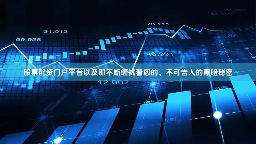 股票配资门户平台以及那不断缠扰着您的、不可告人的黑暗秘密