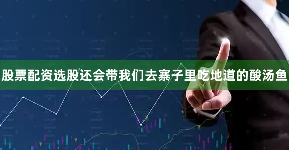 股票配资选股还会带我们去寨子里吃地道的酸汤鱼