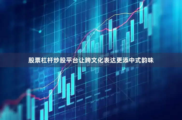 股票杠杆炒股平台让跨文化表达更添中式韵味