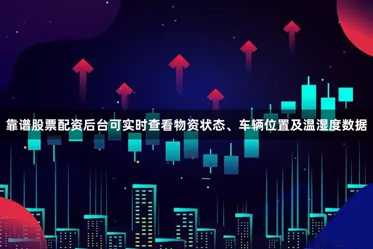 靠谱股票配资后台可实时查看物资状态、车辆位置及温湿度数据
