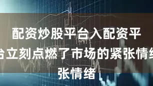 配资炒股平台入配资平台立刻点燃了市场的紧张情绪
